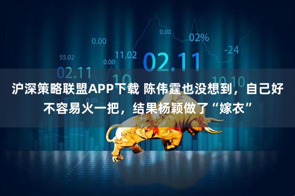 沪深策略联盟APP下载 陈伟霆也没想到，自己好不容易火一把，结果杨颖做了“嫁衣”