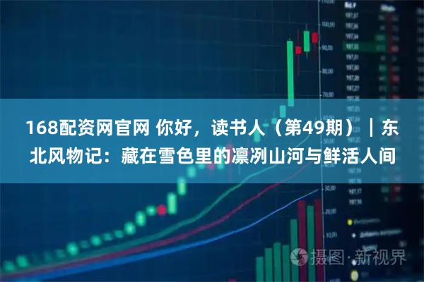 168配资网官网 你好，读书人（第49期）┃东北风物记：藏在雪色里的凛冽山河与鲜活人间