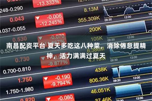 南昌配资平台 夏天多吃这八种菜，消除倦怠提精神，活力满满过夏天