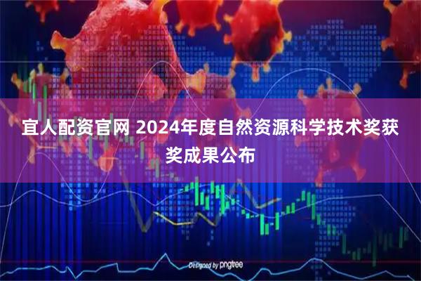 宜人配资官网 2024年度自然资源科学技术奖获奖成果公布