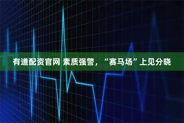 有道配资官网 素质强警，“赛马场”上见分晓