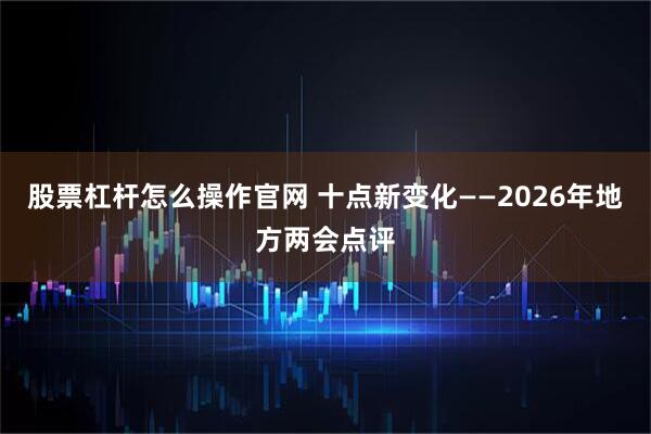 股票杠杆怎么操作官网 十点新变化——2026年地方两会点评