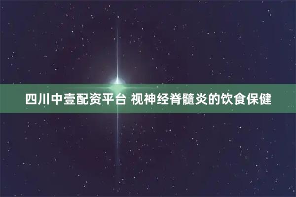 四川中壹配资平台 视神经脊髓炎的饮食保健