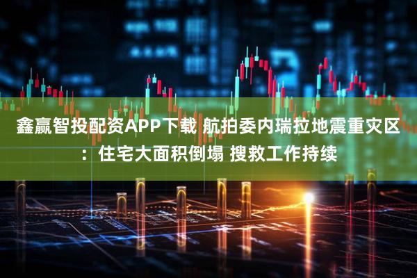 鑫赢智投配资APP下载 航拍委内瑞拉地震重灾区：住宅大面积倒塌 搜救工作持续