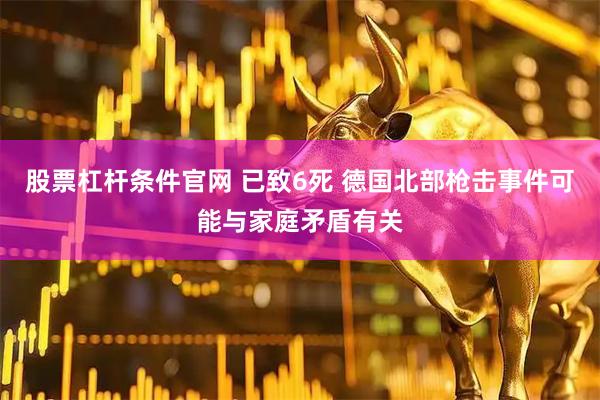 股票杠杆条件官网 已致6死 德国北部枪击事件可能与家庭矛盾有关